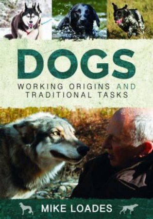 Dogs: Working Origins And Traditional Tasks by Mike Loades