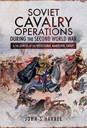 Soviet Cavalry Operations During The Second World War by John S. Harrel