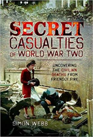 Secret Casualties Of World War Two by Simon Webb