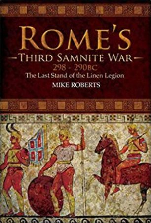 Rome's Third Samnite War, 298-290 BC: The Last Stand Of The Linen Legion by Mike Roberts