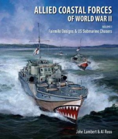 Allied Coastal Forces Of World War II: Volume I, Fairmile Designs And US Submarine Chasers by John Lambert