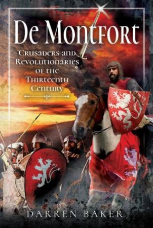 Crusaders And Revolutionaries Of The Thirteenth Century: De Montfort by Darren Baker