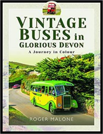 Vintage Buses In Glorious Devon: A Journey In Colour by Roger Malone