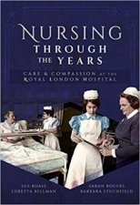 Nursing Through The Years Care And Compassion At The Royal London Hospital