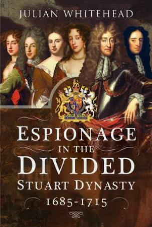 Espionage In The Divided Stuart Dynasty: 1685-1715 by Julian Whitehead