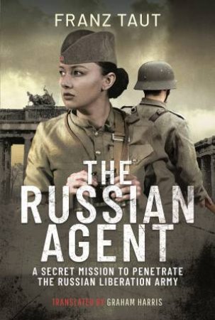 Russian Agent: A Secret Mission To Penetrate The Russian Liberation Army by Franz Taut