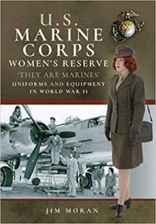 US Marine Corps Women's Reserve: They Are Marines', Uniforms And Equipment In World War II by Jim Moran