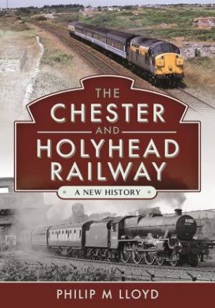 The Chester And Holyhead Railway: A New History by Philip M Lloyd