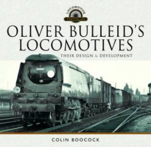 Oliver Bulleid's Locomotives: Their Design And Development by Colin Boocock