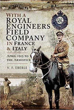 With A Royal Engineers Field Company In France And Italy by V F Eberle