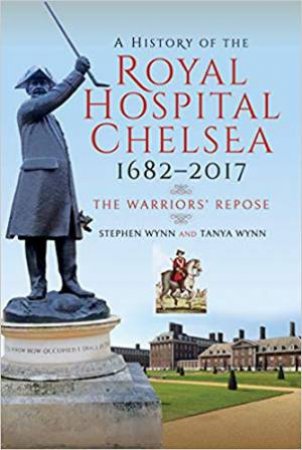 History Of The Royal Hospital Chelsea 1682-2017: The Warriors' Repose by Tanya Wynn & Stephen Wynn