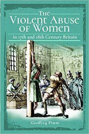 Violent Abuse Of Women In 17th And 18th Century Britain by Geoffrey Pimm