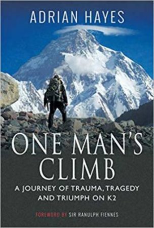 One Man's Climb: A Journey Of Trauma, Tragedy And Triumph On K2 by Adrian Hayes