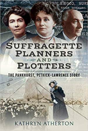 Suffragette Planners And Plotters: The Pankhurst/Pethick-Lawrence Story by Kathryn Atherton