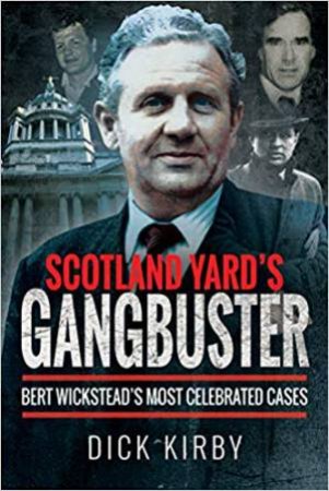 Scotland Yard's Gangbuster: Bert Wickstead's Most Celebrated Cases by Dick Kirby