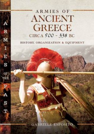 Armies Of Ancient Greece Circa 500 To 338 BC: History, Organization And Equipment by Gabriele Esposito