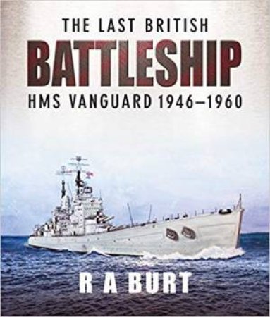 The Last British Battleship: HMS Vanguard, 1946-1960 by R. A. Burt