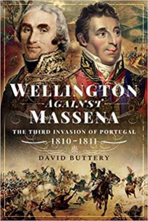 Wellington Against Massena: The Third Invasion Of Portugal, 1810-1811 by David Buttery