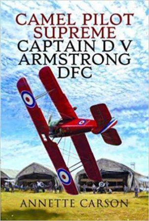 Camel Pilot Supreme: Captain D V Armstrong DFC by Annette Carson