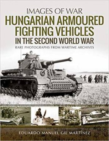 Hungarian Armoured Fighting Vehicles In The Second World War by Eduardo Manuel Gil Martnez