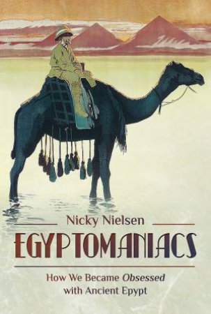 Egyptomaniacs: How We Became Obsessed With Ancient Epypt by Nicky Nielsen