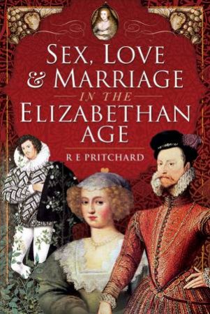 Sex, Love And Marriage In The Elizabethan Age by R. E. Pritchard