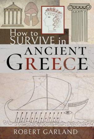 How To Survive In Ancient Greece by Robert Garland