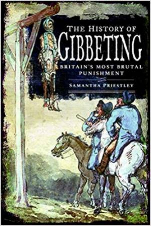 The History Of Gibbeting: Britain's Most Brutal Punishment by Samantha Priestley