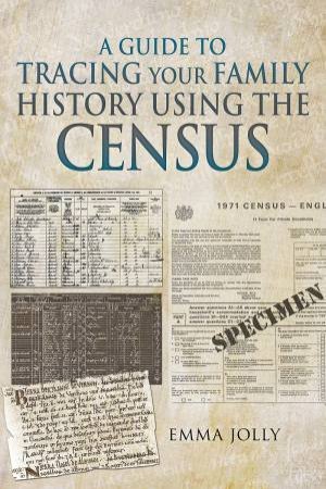 A Guide to Tracing Your Family History Using The Census by Emma Jolly