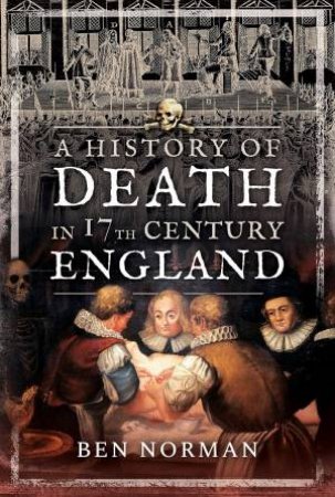 A History Of Death In 17th Century England by Ben Norman