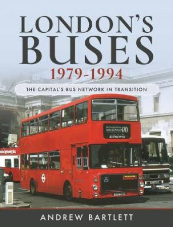 London's Buses, 1979-1994: The Capital's Bus Network In Transition by Andrew Bartlett