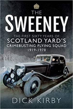 The Sweeney: The First Sixty Years Of Scotland Yard's Crimebusting by Dick Kirby