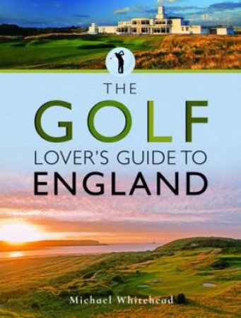 The Golf Lover's Guide To England by Michael Whitehead