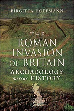 The Roman Invasion Of Britain: Archaeology Versus History by Birgitta Hoffmann 