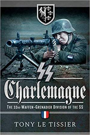 SS Charlemagne: The 33rd Waffen-Grenadier Division Of The SS by Tony Le Tissier 