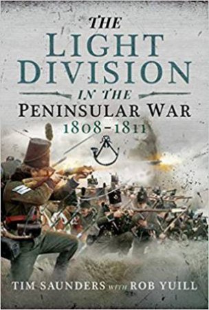 The Light Division In The Peninsular War, 1808-1811 by Tim Saunders & Rob Yuill