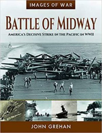 Battle Of Midway: America's Decisive Strike In The Pacific In WWII by John Grehan