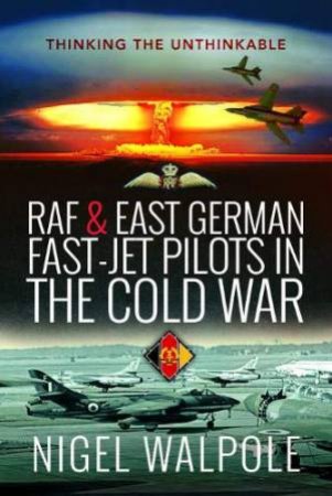 RAF And East German Fast-Jet Pilots In The Cold War by Nigel Walpole