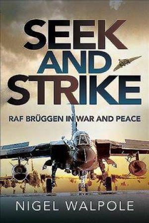 Seek And Strike: RAF Bruggen In War And Peace by Nigel Walpole