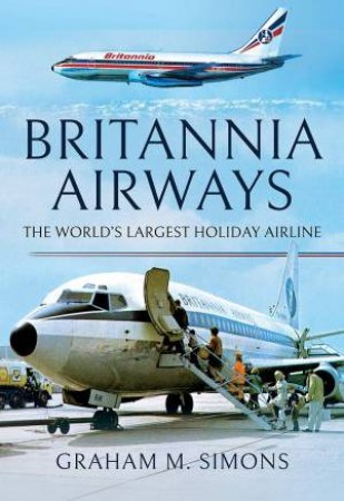 Britannia Airways: The World's Largest Holiday Airline by Graham M Simons