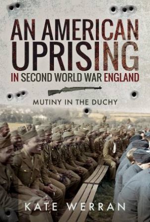 An American Uprising In Second World War England: Mutiny In The Duchy by Kate Werran