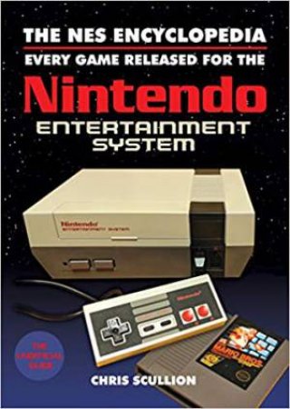 NES Encyclopedia: Every Game Released For The Nintendo Entertainment System by Chris Scullion