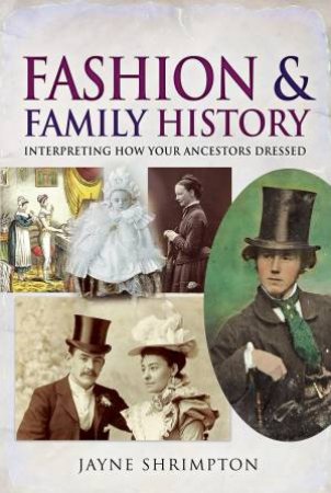 Fashion And Family History: Interpreting How Your Ancestors Dressed by Jayne Shrimpton