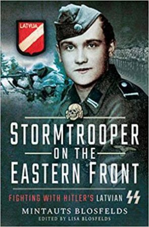 Stormtrooper On The Eastern Front: Fighting With Hitler's Latvian SS by Mintauts Blosfelds & Lisa Blosfelds