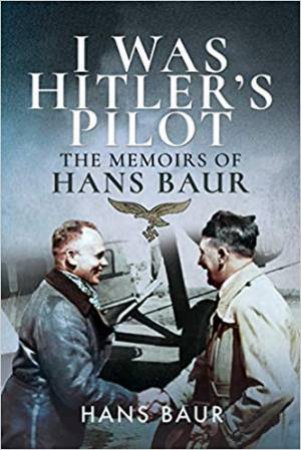 I Was Hitler's Pilot: The Memoirs Of Hans Baur by Hans Baur