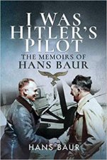 I Was Hitlers Pilot The Memoirs Of Hans Baur