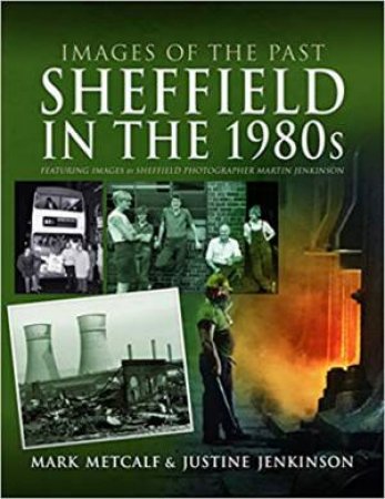 Images Of The Past: Sheffield In The 1980s by Mark Metcalf & Justine Jenkinson