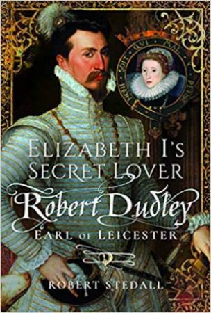 Elizabeth I's Secret Lover: Robert Dudley, Earl Of Leicester by Robert Stedall