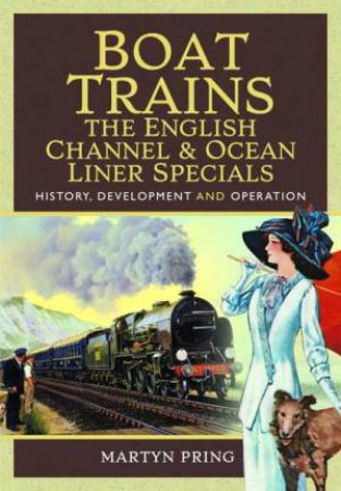 Boat Trains: The English Channel and Ocean Liner Specials: History, Development and Operation by MARTYN PRING