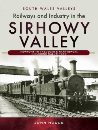 Railways And Industry In The Sirhowy Valley by John Hodge